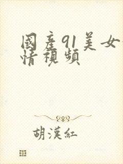 国产91美女激情视频