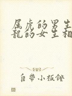 属虎的男生和属龙的女生相配吗?