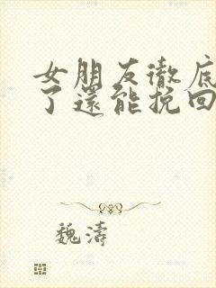 女朋友彻底死心了还能挽回吗