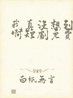 我真没想到重生啊短剧免费观看