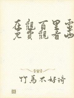 在观百里电视剧免费观看西瓜影院