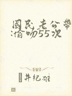 国民老公带回家:偷吻55次封面