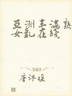 亚洲丰满熟妇熟女乱在线