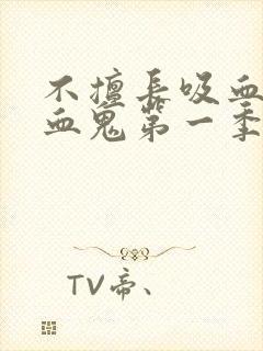 不擅长吸血的吸血鬼第一季