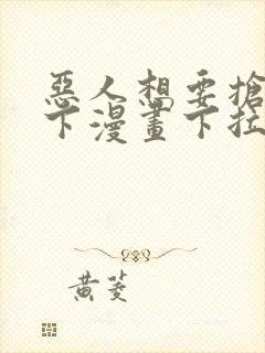 恶人想要抢救一下漫画下拉式免费看