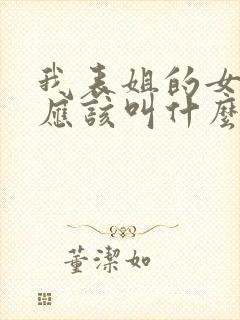 我表姐的女儿我应该叫什么