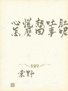 心慌想吐肚子疼怎么回事呢