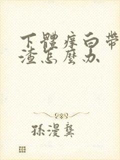 下体痒白带豆腐渣怎么办