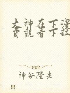 大神在下漫画免费观看下拉式六漫画