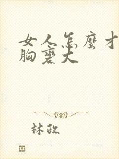 女人怎么才能让胸变大