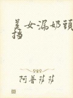 美女漏奶头无遮挡