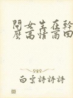 问女生在干嘛怎么高情商回复