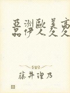 亚洲欧美高清精品伊人久久