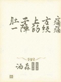 肚子上方痛一阵一阵的绞痛