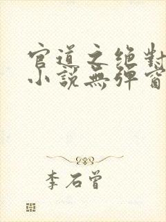 官道之绝对权力小说无弹窗全文免费阅读