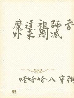 魔道祖师香炉番外未删减