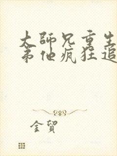 大师兄重生后师弟他疯狂追妻txt小说下载