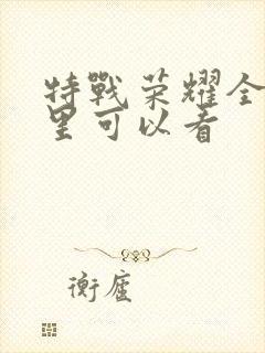 特战荣耀全集哪里可以看