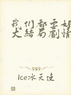 我们都要好好的大结局剧情