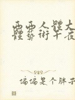 西西人体大胆人体艺术午夜在线