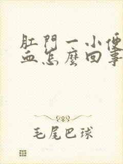 肛门一小便就有血怎么回事