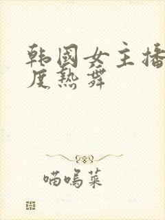 韩国女主播大尺度热舞