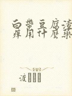 白带豆腐渣外阴痒用什么药