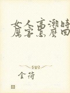 女人高潮时喷水厉害怎么回事