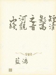 山河之影短剧在线观看高清完整免费