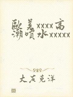 欧美xxxx高潮喷水xxxxx