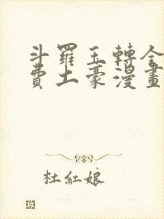 斗罗玉转全部免费土豪漫画