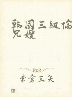 韩国三级伦理片兄嫂