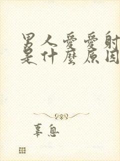 男人爱爱射的快是什么原因