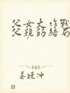 父女大作战许志父亲的结局封面