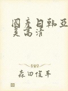 国产日韩亚洲欧美高清