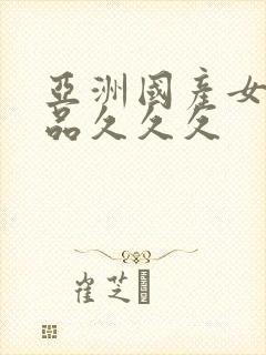 亚洲国产女人精品久久久