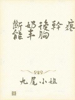 断奶后干瘪吃啥能丰胸