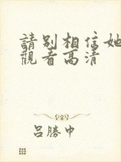 请别相信她免费观看高清