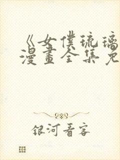 《女仆琉璃川》漫画全集免费观看