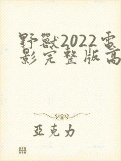 野兽2022电影完整版高清免费观看