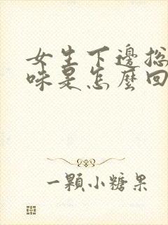 女生下边总有异味是怎么回事