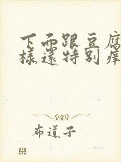 下面跟豆腐渣一样还特别痒