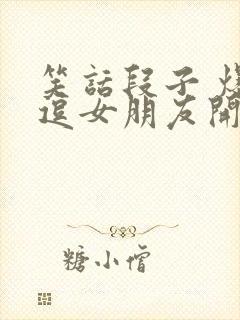 笑话段子 爆笑逗女朋友开心