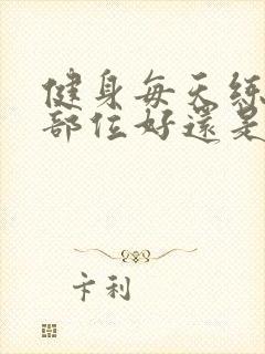 健身每天练一个部位好还是练全身好