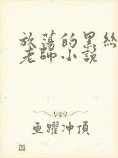 放荡的黑丝美女老师小说