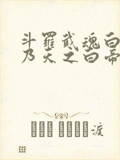 斗罗武魂白虎吾乃天之白帝全书免费阅读