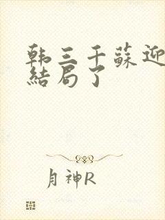 韩三千苏迎夏大结局了