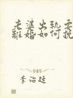 老婆出轨要和我离婚如何挽留