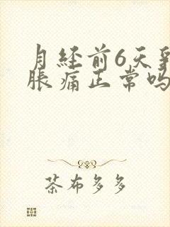 月经前6天乳房胀痛正常吗