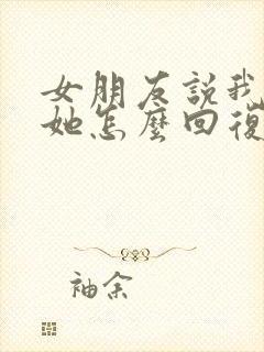 女朋友说我不理她怎么回复